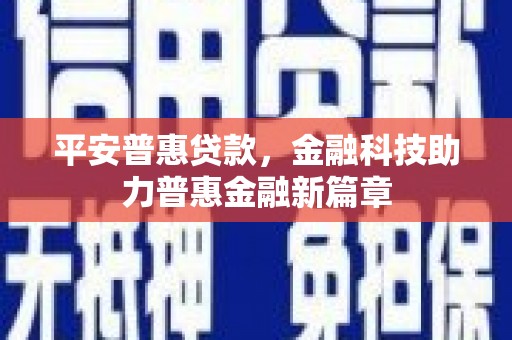 白河平安普惠贷款，金融科技助力普惠金融新篇章