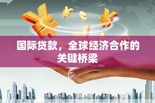 磐安国际贷款，全球经济合作的关键桥梁