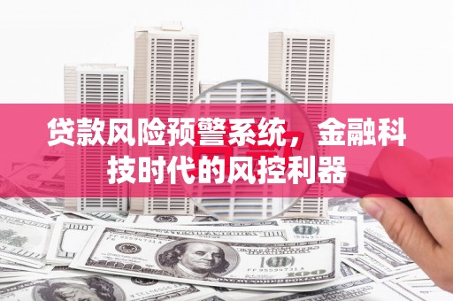 达拉特旗贷款风险预警系统，金融科技时代的风控利器