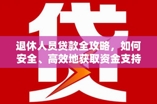 秀洲退休人员贷款全攻略，如何安全、高效地获取资金支持