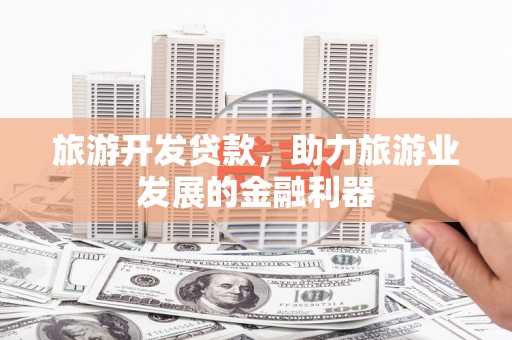 乌伊岭旅游开发贷款，助力旅游业发展的金融利器
