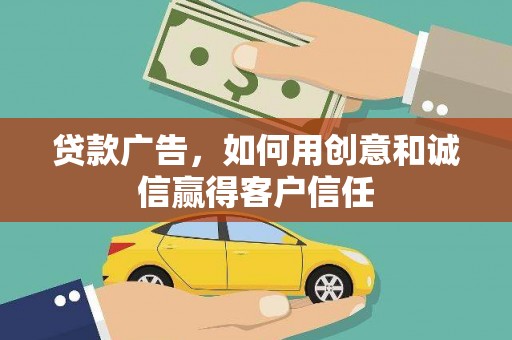鹤庆贷款广告，如何用创意和诚信赢得客户信任