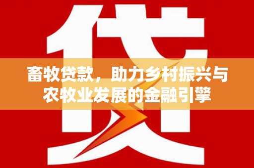官渡畜牧贷款，助力乡村振兴与农牧业发展的金融引擎