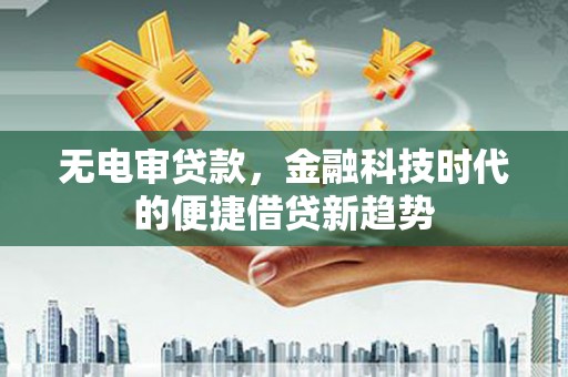 田家庵无电审贷款，金融科技时代的便捷借贷新趋势