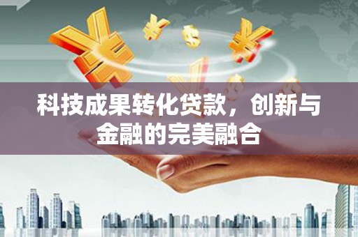 右玉科技成果转化贷款，创新与金融的完美融合