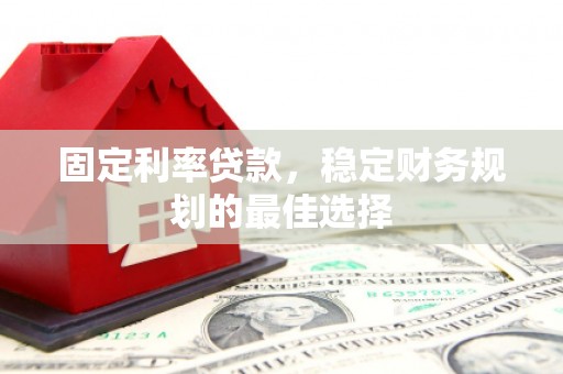 鼓楼固定利率贷款，稳定财务规划的最佳选择