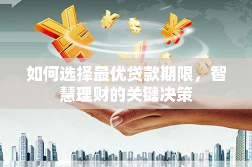 余江如何选择最优贷款期限，智慧理财的关键决策