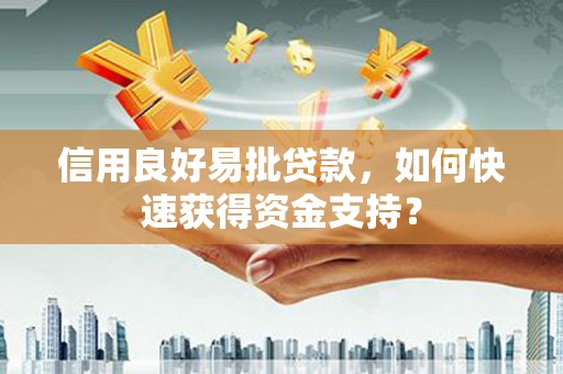 莱城信用良好易批贷款，如何快速获得资金支持？