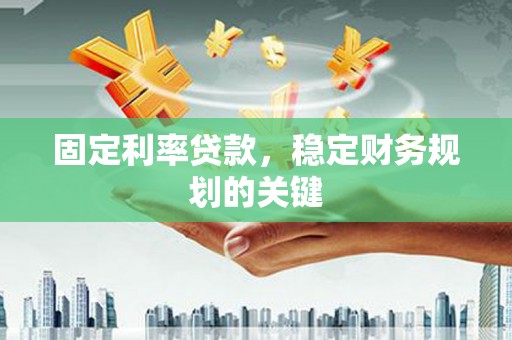 仁寿固定利率贷款，稳定财务规划的关键