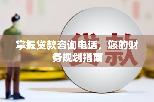 龙崎掌握贷款咨询电话，您的财务规划指南