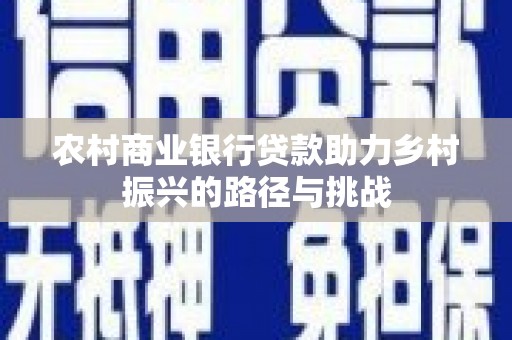 峨边农村商业银行贷款助力乡村振兴的路径与挑战