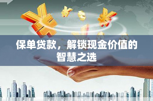 大朗保单贷款，解锁现金价值的智慧之选