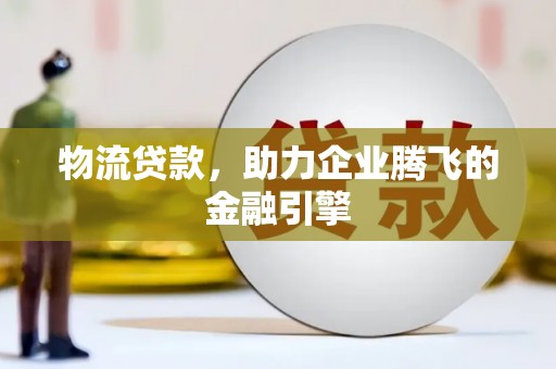 台西物流贷款，助力企业腾飞的金融引擎