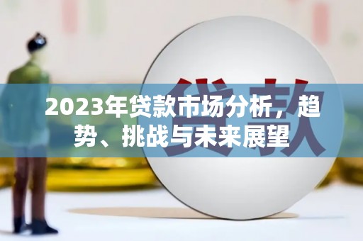 集美2023年贷款市场分析，趋势、挑战与未来展望
