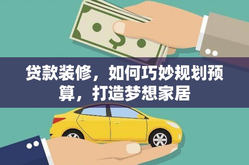 囊谦贷款装修，如何巧妙规划预算，打造梦想家居