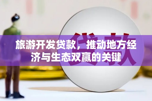 鹿谷旅游开发贷款，推动地方经济与生态双赢的关键