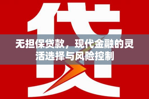 犍为无担保贷款，现代金融的灵活选择与风险控制
