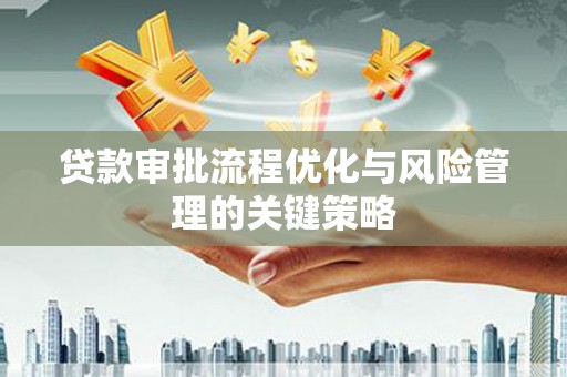 保德贷款审批流程优化与风险管理的关键策略