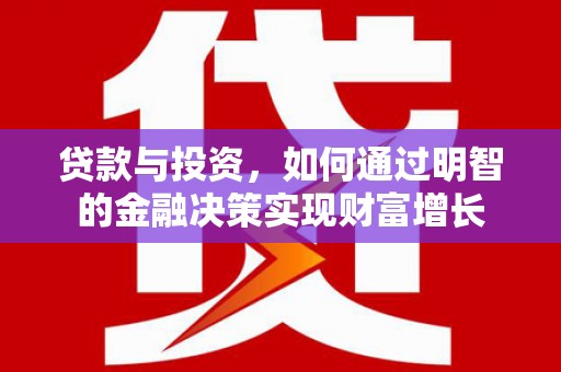 芦洲贷款与投资，如何通过明智的金融决策实现财富增长