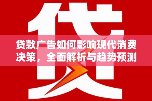 张家港贷款广告如何影响现代消费决策，全面解析与趋势预测