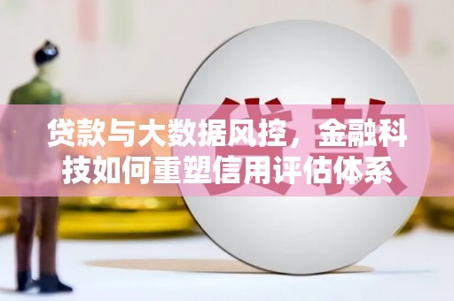 汐止贷款与大数据风控，金融科技如何重塑信用评估体系