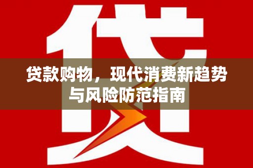 滁州贷款购物，现代消费新趋势与风险防范指南