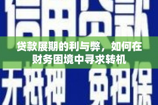 惠济贷款展期的利与弊，如何在财务困境中寻求转机