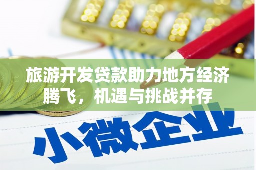 连平旅游开发贷款助力地方经济腾飞，机遇与挑战并存