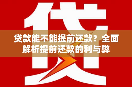 永济贷款能不能提前还款？全面解析提前还款的利与弊