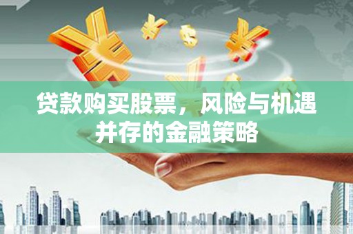 平乡贷款购买股票，风险与机遇并存的金融策略