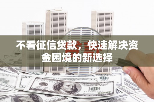 随州不看征信贷款，快速解决资金困境的新选择