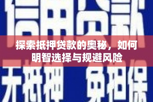 雁江探索抵押贷款的奥秘，如何明智选择与规避风险