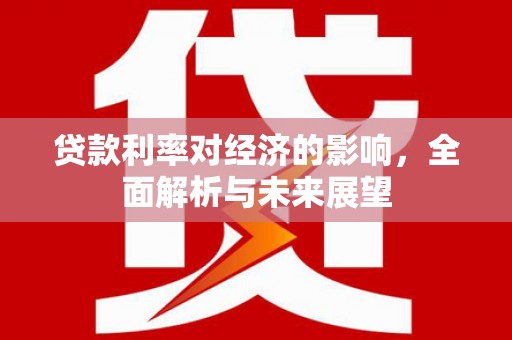 洪梅贷款利率对经济的影响，全面解析与未来展望