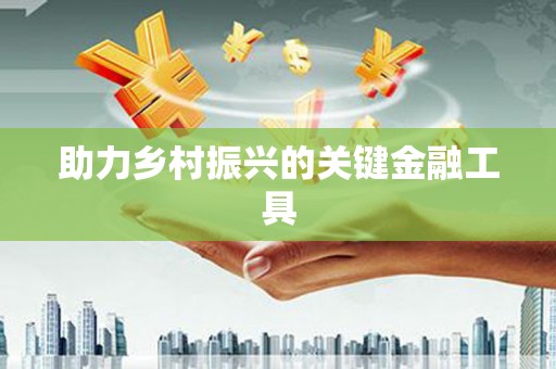 吉水助力乡村振兴的关键金融工具