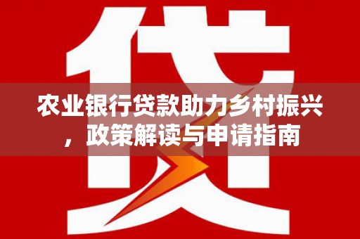 东营农业银行贷款助力乡村振兴，政策解读与申请指南