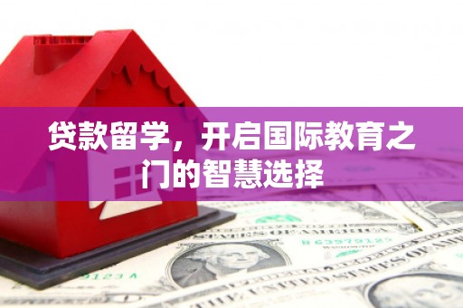 大安贷款留学，开启国际教育之门的智慧选择