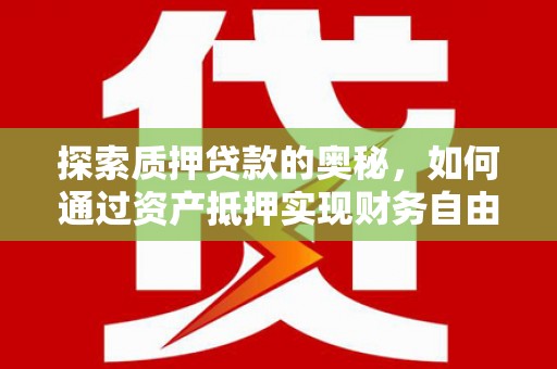 武山探索质押贷款的奥秘，如何通过资产抵押实现财务自由