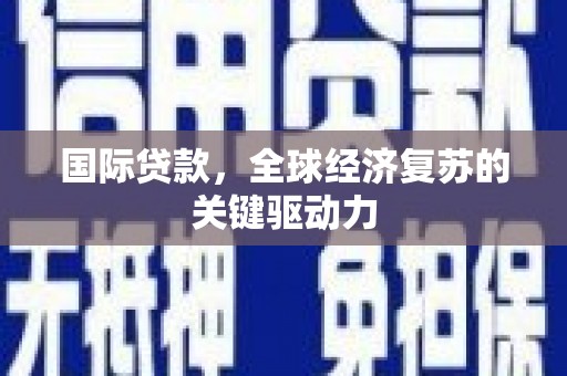 小港国际贷款，全球经济复苏的关键驱动力