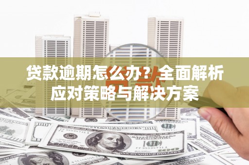 彬县贷款逾期怎么办？全面解析应对策略与解决方案