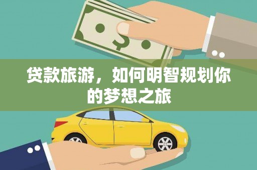 丰宁贷款旅游，如何明智规划你的梦想之旅