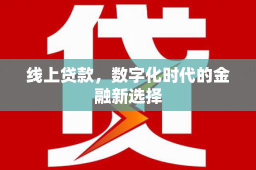 七星线上贷款，数字化时代的金融新选择