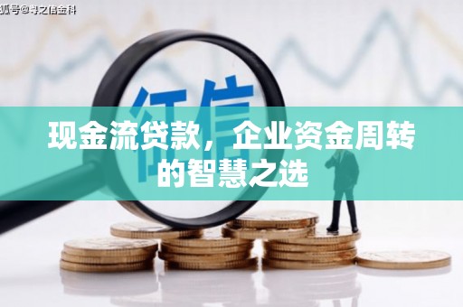 解放现金流贷款，企业资金周转的智慧之选