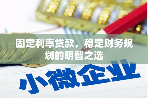 泰安固定利率贷款，稳定财务规划的明智之选