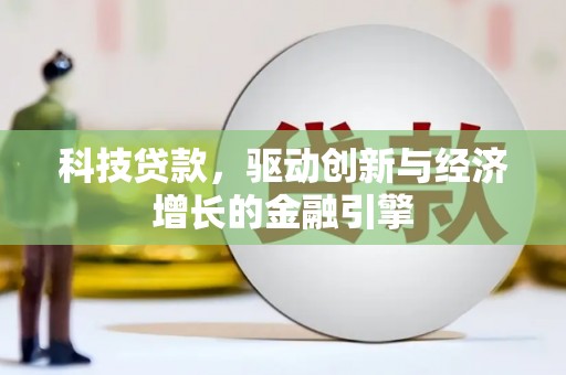 弥勒科技贷款，驱动创新与经济增长的金融引擎