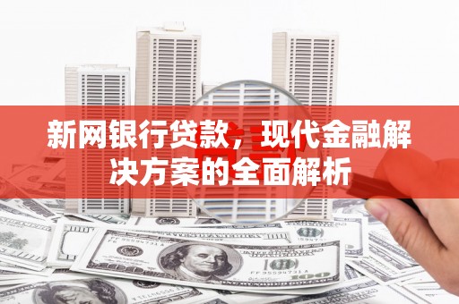 杭锦后旗新网银行贷款，现代金融解决方案的全面解析