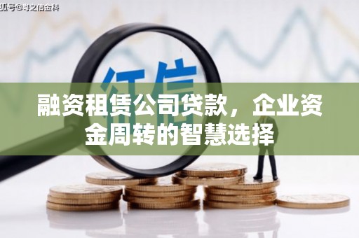 吴起融资租赁公司贷款，企业资金周转的智慧选择