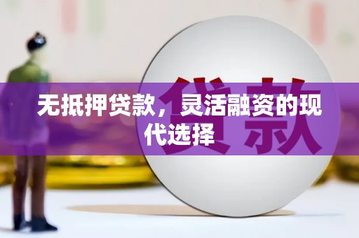 左云无抵押贷款，灵活融资的现代选择