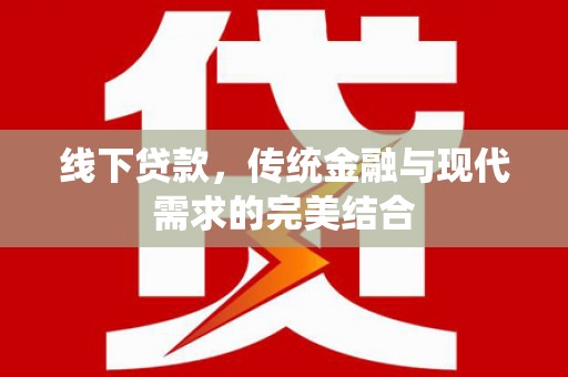 邢台线下贷款，传统金融与现代需求的完美结合