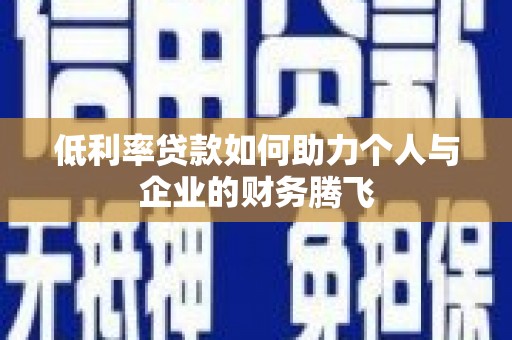 固阳低利率贷款如何助力个人与企业的财务腾飞
