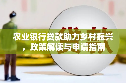 湘桥农业银行贷款助力乡村振兴，政策解读与申请指南